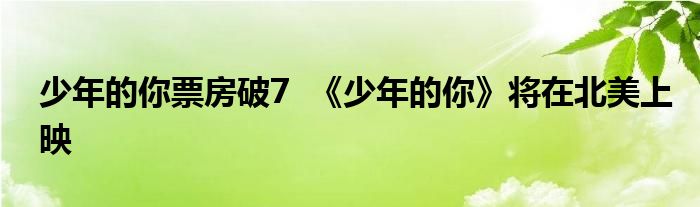少年的你票房破7 《少年的你》将在北美上映