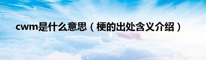 cwm是什么意思(梗的出处含义介绍)