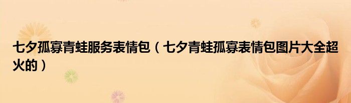 七夕孤寡青蛙服务表情包(七夕青蛙孤寡表情包图片大全超火的)