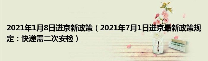 2021年1月8日进京新政策(2021年7月1日进京最新政策规定:快递需二次安检)