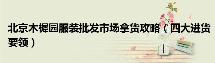 北京木樨园服装批发市场拿货攻略(四大进货要领)