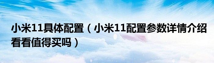 小米11具体配置(小米11配置参数详情介绍看看值得买吗)