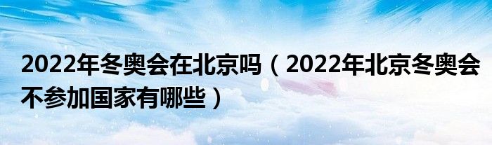 2022年冬奥会在北京吗(2022年北京冬奥会不参加国家有哪些)