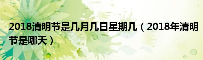 2018清明节是几月几日星期几(2018年清明节是哪天)