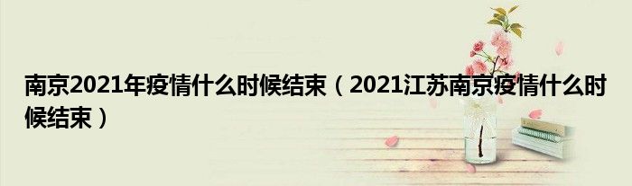 南京2021年疫情什么时候结束(2021江苏南京疫情什么时候结束)