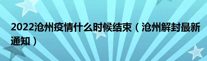 2022沧州疫情什么时候结束(沧州解封最新通知)