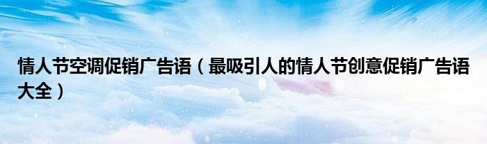 情人节空调促销广告语(最吸引人的情人节创意促销广告语大全)