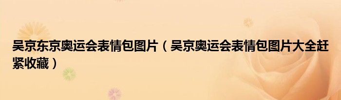 吴京东京奥运会表情包图片(吴京奥运会表情包图片大全赶紧收藏)