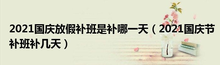 2021国庆放假补班是补哪一天(2021国庆节补班补几天)