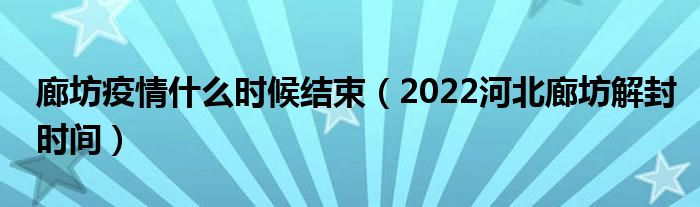 廊坊疫情什么时候结束(2022河北廊坊解封时间)