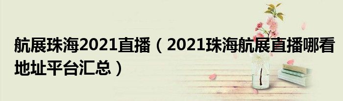 航展珠海2021直播(2021珠海航展直播哪看地址平台汇总)