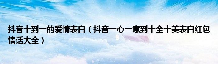 抖音十到一的爱情表白(抖音一心一意到十全十美表白红包情话大全)