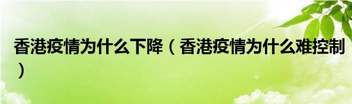 香港疫情为什么下降(香港疫情为什么难控制)