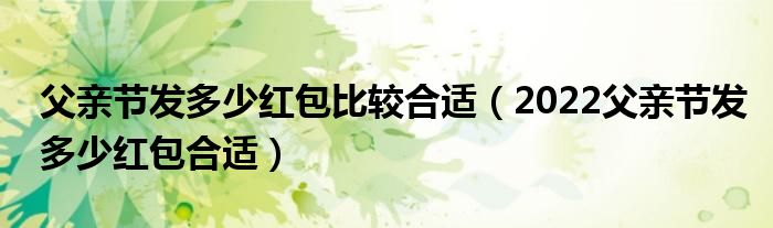 父亲节发多少红包比较合适(2022父亲节发多少红包合适)