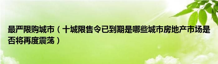 最严限购城市(十城限售令已到期是哪些城市房地产市场是否将再度震荡)