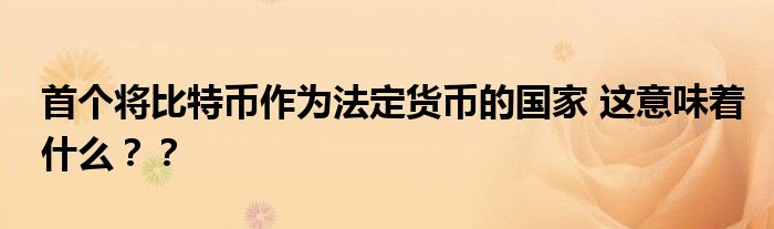首个将比特币作为法定货币的国家 这意味着什么??