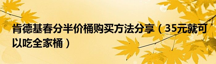 肯德基春分半价桶购买方法分享(35元就可以吃全家桶)