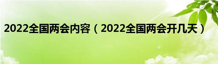 2022全国两会内容(2022全国两会开几天)