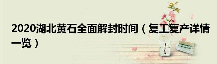 2020湖北黄石全面解封时间(复工复产详情一览)