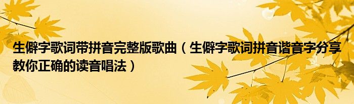 生僻字歌词带拼音完整版歌曲(生僻字歌词拼音谐音字分享教你正确的读音唱法)