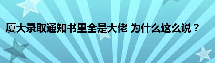厦大录取通知书里全是大佬 为什么这么说?