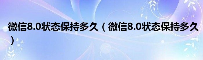 微信8.0状态保持多久(微信8.0状态保持多久)