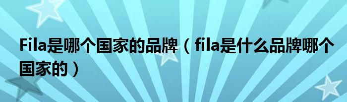 Fila是哪个国家的品牌(fila是什么品牌哪个国家的)