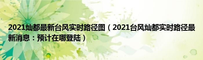 2021灿都最新台风实时路径图(2021台风灿都实时路径最新消息:预计在哪登陆)