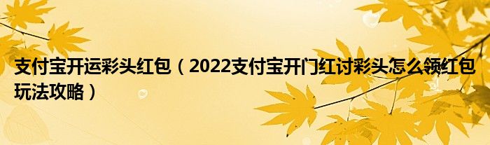 支付宝开运彩头红包(2022支付宝开门红讨彩头怎么领红包玩法攻略)
