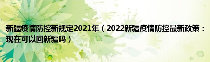 新疆疫情防控新规定2021年(2022新疆疫情防控最新政策:现在可以回新疆吗)