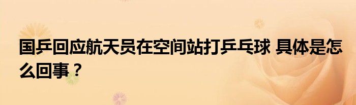 国乒回应航天员在空间站打乒乓球 具体是怎么回事？
