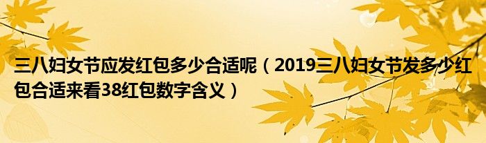 三八妇女节应发红包多少合适呢(2019三八妇女节发多少红包合适来看38红包数字含义)