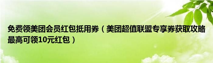 免费领美团会员红包抵用券(美团超值联盟专享券获取攻略最高可领10元红包)