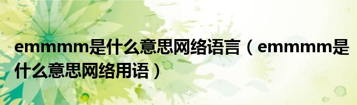 emmmm是什么意思网络语言(emmmm是什么意思网络用语)