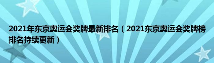 2021年东京奥运会奖牌最新排名(2021东京奥运会奖牌榜排名持续更新)