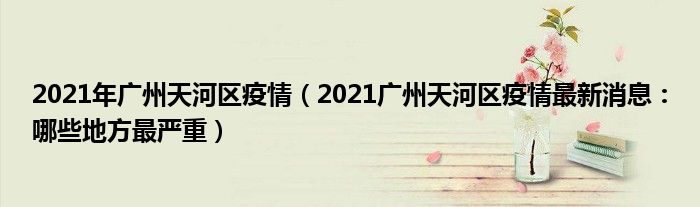 2021年广州天河区疫情(2021广州天河区疫情最新消息:哪些地方最严重)