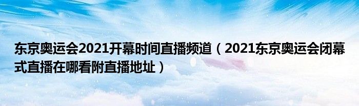 东京奥运会2021开幕时间直播频道(2021东京奥运会闭幕式直播在哪看附直播地址)