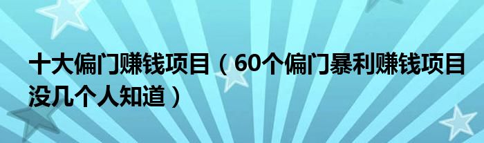 十大偏门赚钱项目(60个偏门暴利赚钱项目没几个人知道)