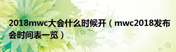 2018mwc大会什么时候开(mwc2018发布会时间表一览)