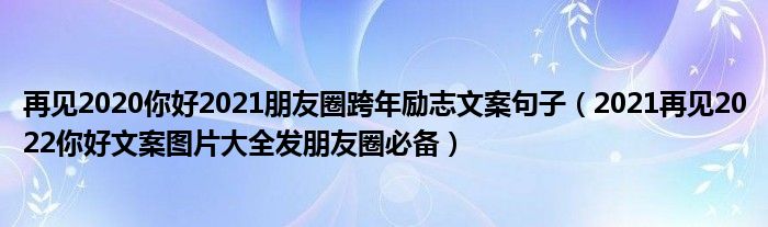 再见2020你好2021朋友圈跨年励志文案句子(2021再见2022你好文案图片大全发朋友圈必备)