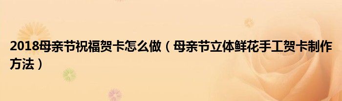 2018母亲节祝福贺卡怎么做(母亲节立体鲜花手工贺卡制作方法)