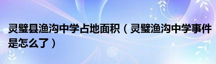 灵璧县渔沟中学占地面积(灵璧渔沟中学事件是怎么了)