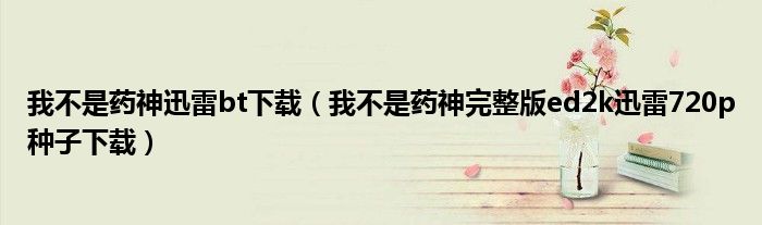 我不是药神迅雷bt下载(我不是药神完整版ed2k迅雷720p种子下载)