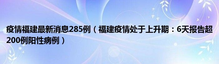 疫情福建最新消息285例(福建疫情处于上升期:6天报告超200例阳性病例)
