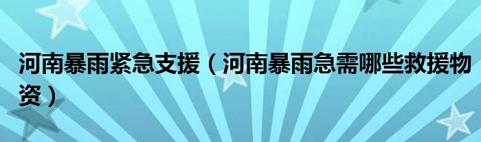 河南暴雨紧急支援(河南暴雨急需哪些救援物资)