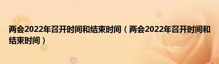 两会2022年召开时间和结束时间(两会2022年召开时间和结束时间)