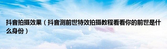 抖音拍摄效果(抖音测前世特效拍摄教程看看你的前世是什么身份)