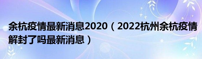 余杭疫情最新消息2020(2022杭州余杭疫情解封了吗最新消息)
