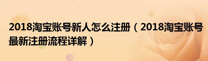 2018淘宝账号新人怎么注册(2018淘宝账号最新注册流程详解)