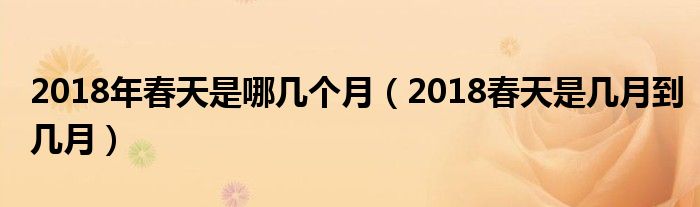 2018年春天是哪几个月(2018春天是几月到几月)